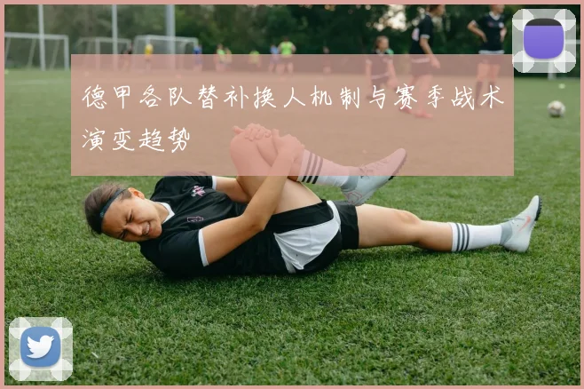 德甲各队替补换人机制与赛季战术演变趋势