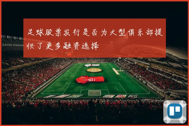 足球股票发行是否为大型俱乐部提供了更多融资选择