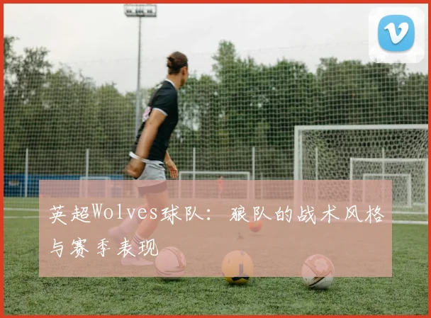 英超Wolves球队：狼队的战术风格与赛季表现