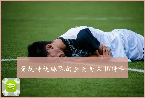 英超传统球队的历史与文化传承