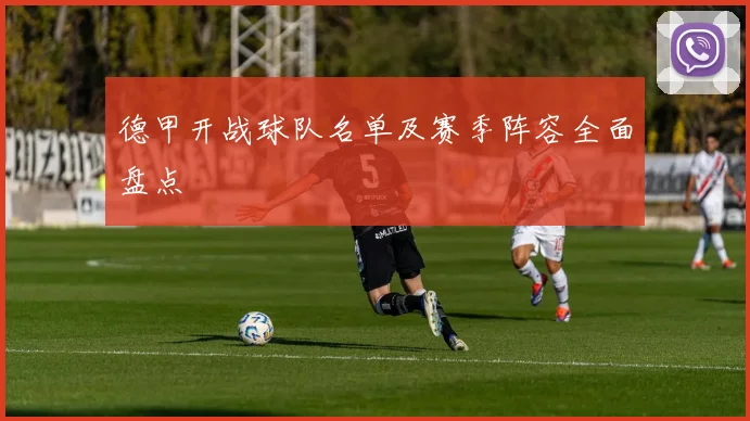 德甲开战球队名单及赛季阵容全面盘点