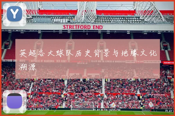 英超各大球队历史背景与地缘文化溯源