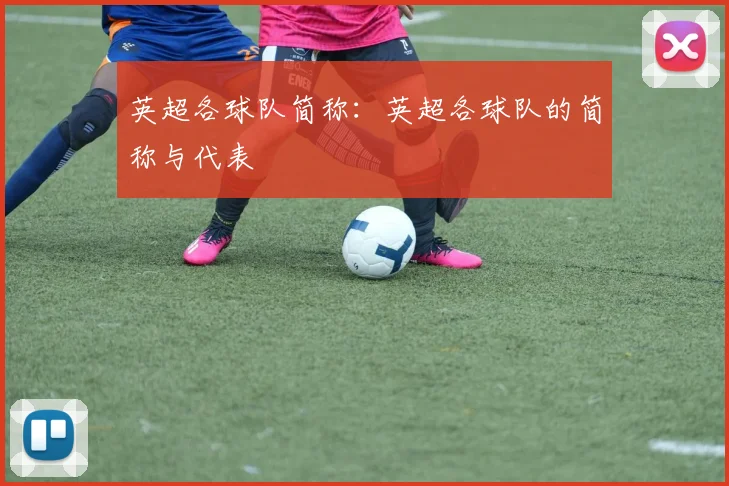 英超各球队简称：英超各球队的简称与代表